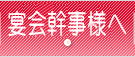 宴会幹事様へ