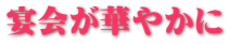 宴会が華やかに